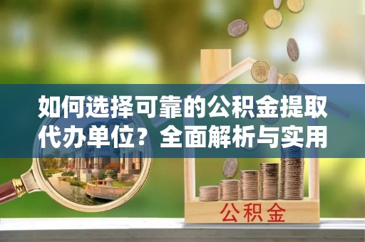 绥中如何选择可靠的公积金提取代办单位？全面解析与实用指南