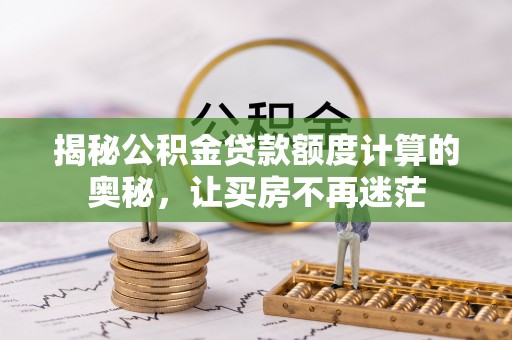 绥中揭秘公积金贷款额度计算的奥秘，让买房不再迷茫