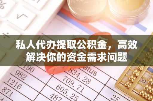 绥中私人代办提取公积金，高效解决你的资金需求问题