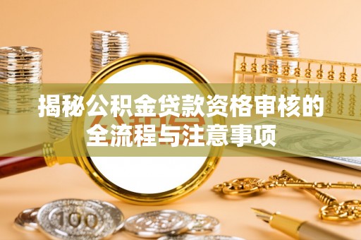 绥中揭秘公积金贷款资格审核的全流程与注意事项