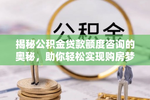 绥中揭秘公积金贷款额度咨询的奥秘，助你轻松实现购房梦想