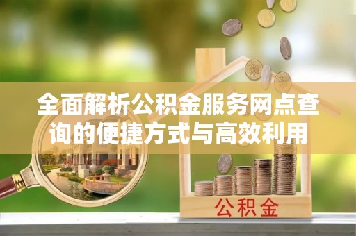 绥中全面解析公积金服务网点查询的便捷方式与高效利用
