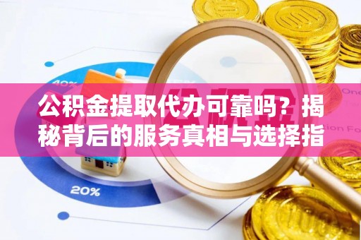 绥中公积金提取代办可靠吗？揭秘背后的服务真相与选择指南