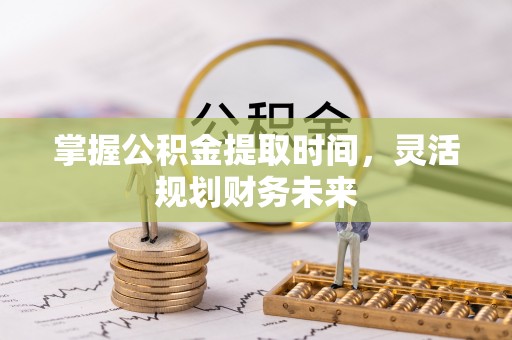 绥中掌握公积金提取时间，灵活规划财务未来