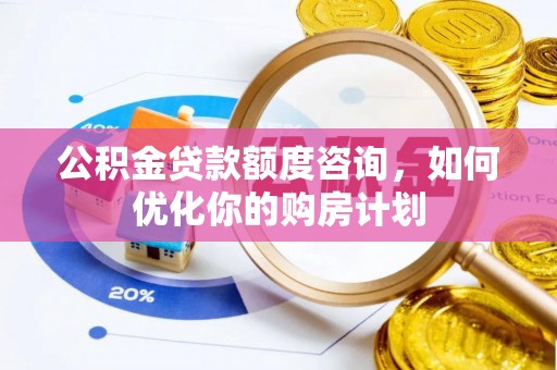 绥中公积金贷款额度咨询，如何优化你的购房计划