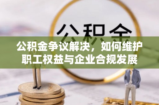 绥中公积金争议解决，如何维护职工权益与企业合规发展