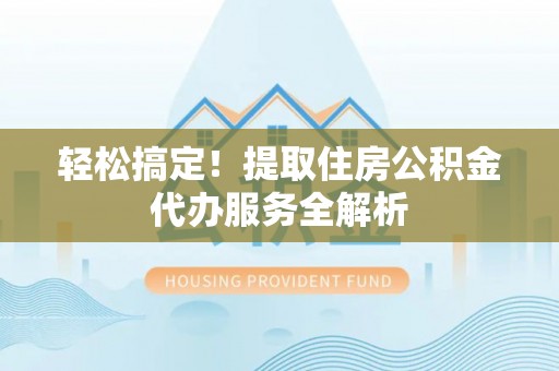 绥中轻松搞定！提取住房公积金代办服务全解析