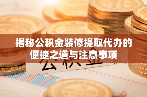 绥中揭秘公积金装修提取代办的便捷之道与注意事项