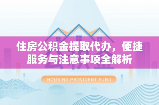 绥中住房公积金提取代办，便捷服务与注意事项全解析