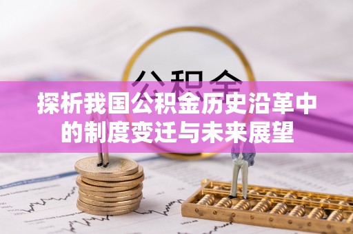 绥中探析我国公积金历史沿革中的制度变迁与未来展望