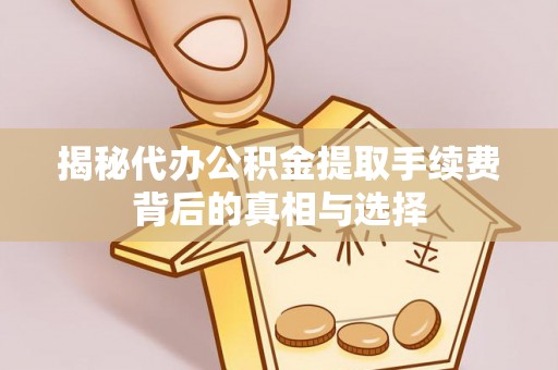 绥中揭秘代办公积金提取手续费背后的真相与选择