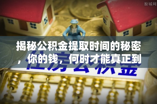 绥中揭秘公积金提取时间的秘密，你的钱，何时才能真正到手？