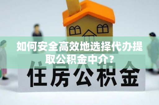 绥中如何安全高效地选择代办提取公积金中介？