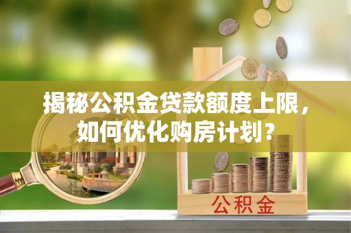 绥中揭秘公积金贷款额度上限，如何优化购房计划？