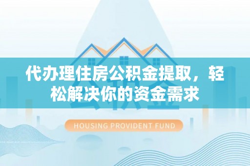 绥中代办理住房公积金提取，轻松解决你的资金需求