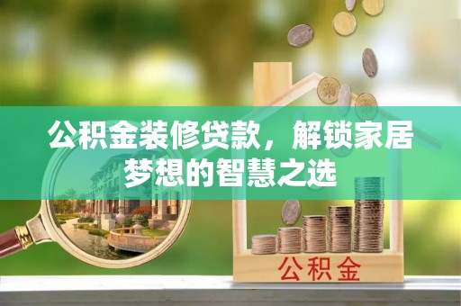绥中公积金装修贷款，解锁家居梦想的智慧之选