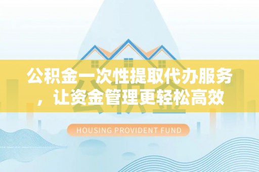 绥中公积金一次性提取代办服务，让资金管理更轻松高效