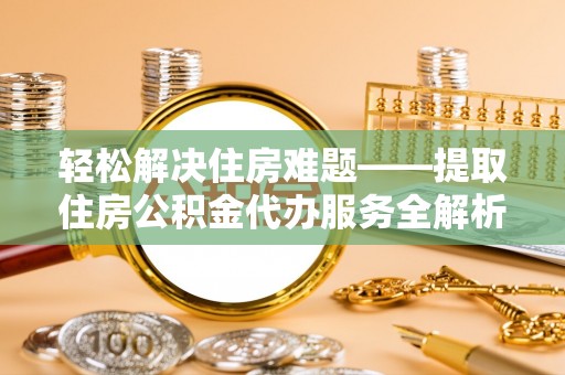 绥中轻松解决住房难题——提取住房公积金代办服务全解析