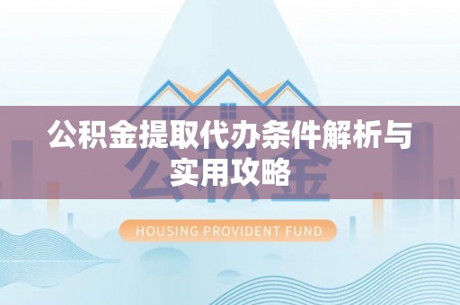 绥中公积金提取代办条件解析与实用攻略