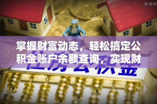 绥中掌握财富动态，轻松搞定公积金账户余额查询，实现财务自由第一步