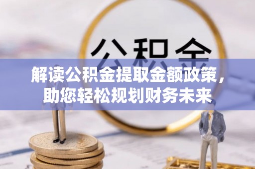 绥中解读公积金提取金额政策，助您轻松规划财务未来
