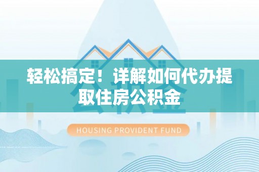 绥中轻松搞定！详解如何代办提取住房公积金