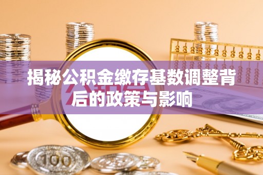绥中揭秘公积金缴存基数调整背后的政策与影响