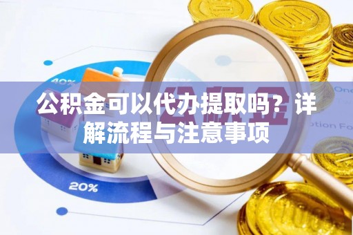 绥中公积金可以代办提取吗？详解流程与注意事项