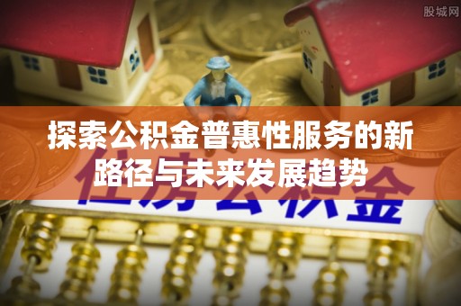 绥中探索公积金普惠性服务的新路径与未来发展趋势
