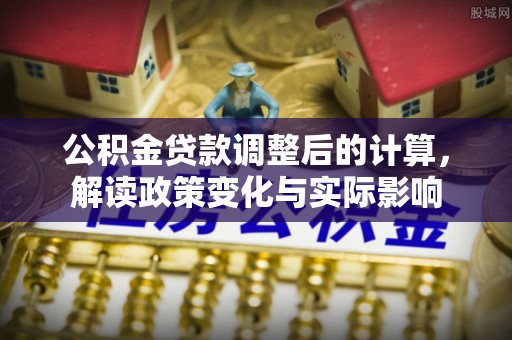 绥中公积金贷款调整后的计算，解读政策变化与实际影响
