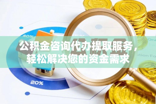 绥中公积金咨询代办提取服务，轻松解决您的资金需求
