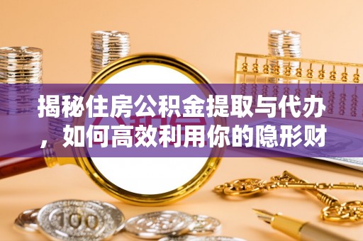 绥中揭秘住房公积金提取与代办，如何高效利用你的隐形财富？