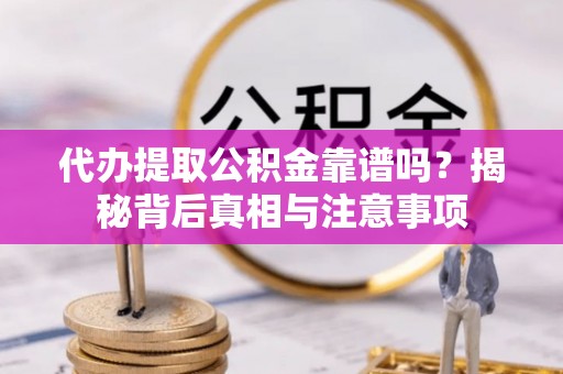 绥中代办提取公积金靠谱吗？揭秘背后真相与注意事项