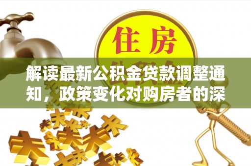 绥中解读最新公积金贷款调整通知，政策变化对购房者的深远影响