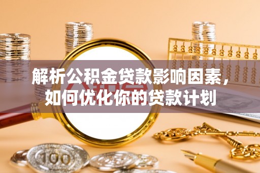绥中解析公积金贷款影响因素，如何优化你的贷款计划