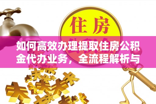 绥中如何高效办理提取住房公积金代办业务，全流程解析与实用建议