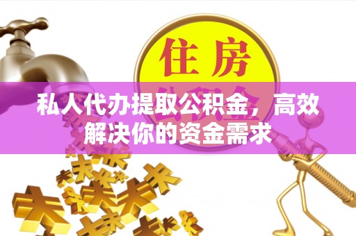 绥中私人代办提取公积金，高效解决你的资金需求