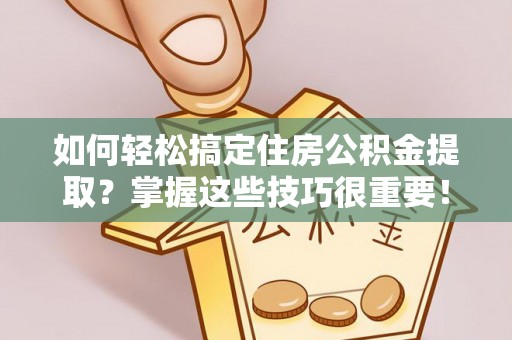 绥中如何轻松搞定住房公积金提取？掌握这些技巧很重要！