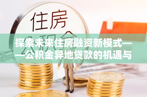 绥中探索未来住房融资新模式——公积金异地贷款的机遇与挑战