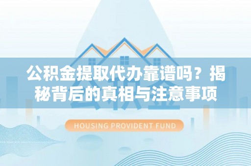 绥中公积金提取代办靠谱吗？揭秘背后的真相与注意事项