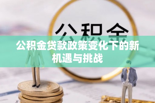 绥中公积金贷款政策变化下的新机遇与挑战