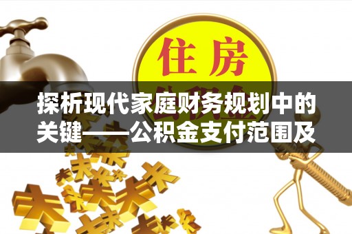 绥中探析现代家庭财务规划中的关键——公积金支付范围及其影响