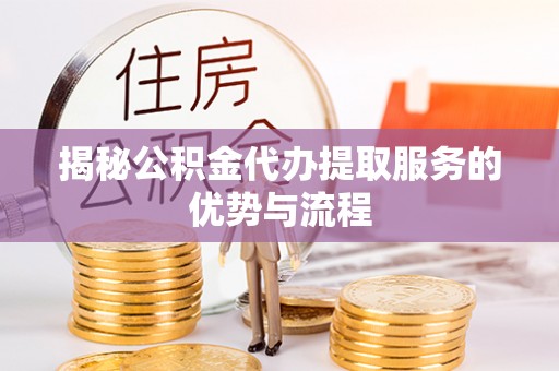 绥中揭秘公积金代办提取服务的优势与流程