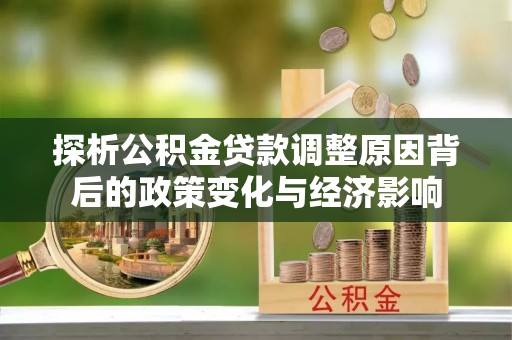 绥中探析公积金贷款调整原因背后的政策变化与经济影响