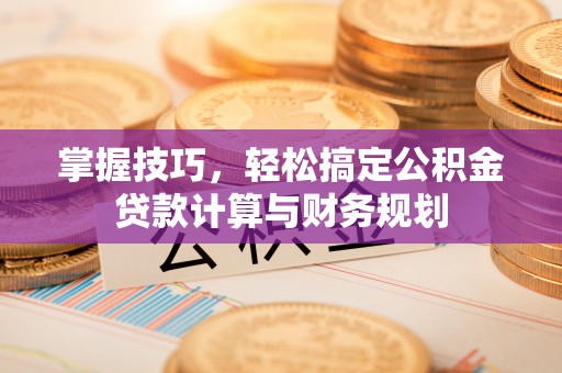 绥中掌握技巧，轻松搞定公积金贷款计算与财务规划