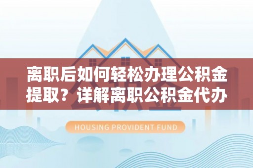 绥中离职后如何轻松办理公积金提取？详解离职公积金代办提取流程