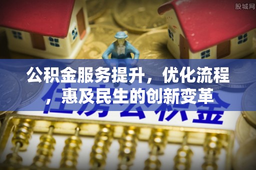 绥中公积金服务提升，优化流程，惠及民生的创新变革
