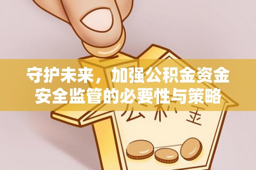 绥中守护未来，加强公积金资金安全监管的必要性与策略