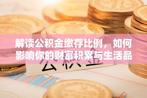 绥中解读公积金缴存比例，如何影响你的财富积累与生活品质