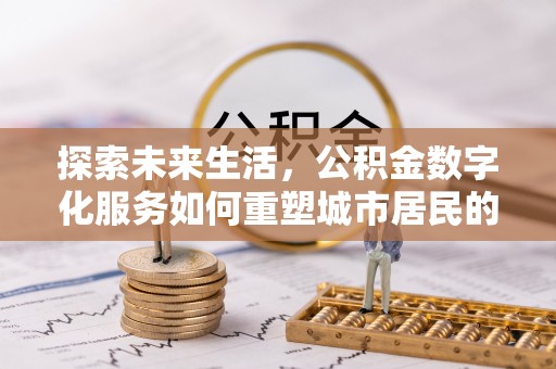 绥中探索未来生活，公积金数字化服务如何重塑城市居民的便利体验